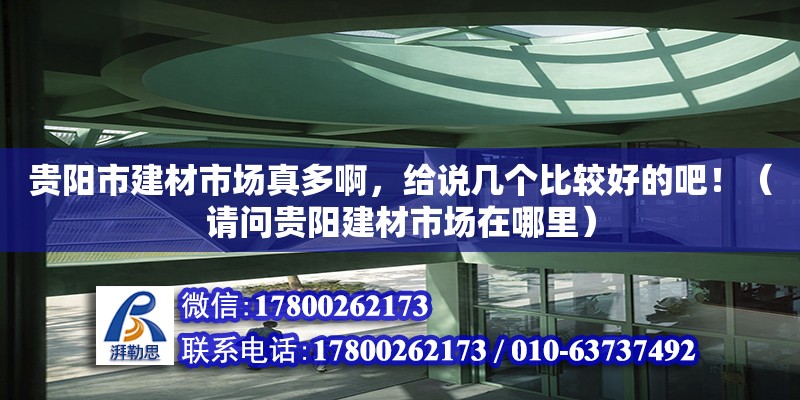 貴陽市建材市場真多啊，給說幾個比較好的吧！（請問貴陽建材市場在哪里） 鋼結構網架設計