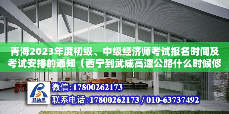 青海2023年度初級、中級經濟師考試報名時間及考試安排的通知（西寧到武威高速公路什么時候修通）