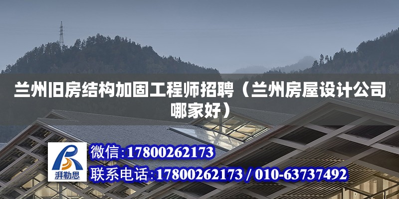 蘭州舊房結(jié)構(gòu)加固工程師招聘（蘭州房屋設計公司哪家好）