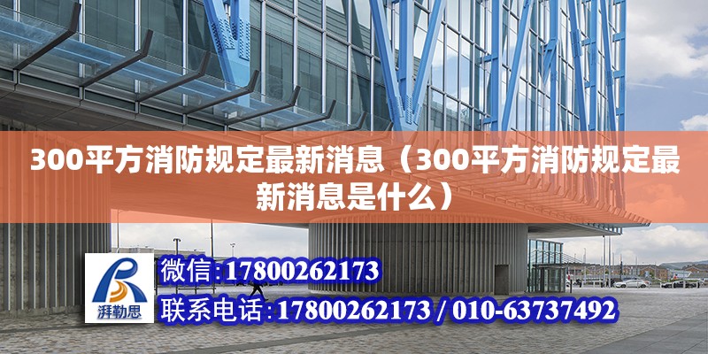 300平方消防規定最新消息（300平方消防規定最新消息是什么） 鋼結構網架設計