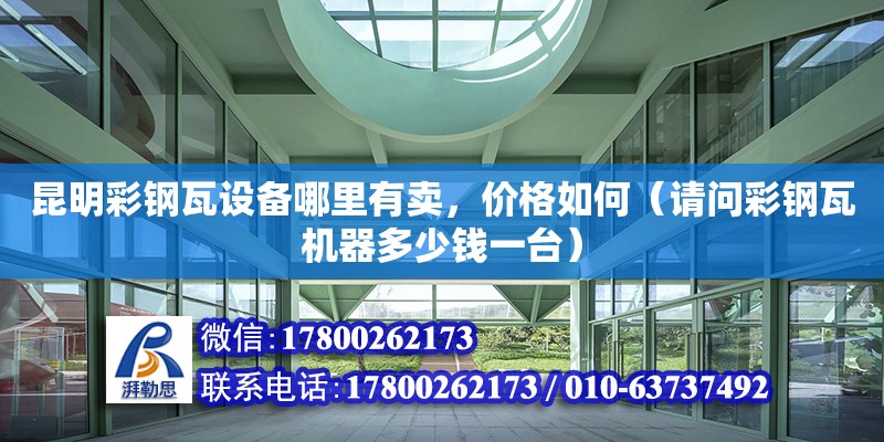 昆明彩鋼瓦設備哪里有賣，價格如何（請問彩鋼瓦機器多少錢一臺） 鋼結構網架設計