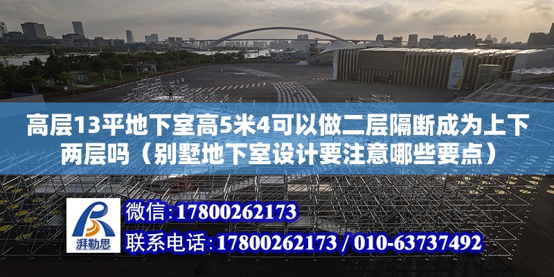 高層13平地下室高5米4可以做二層隔斷成為上下兩層嗎（別墅地下室設計要注意哪些要點）