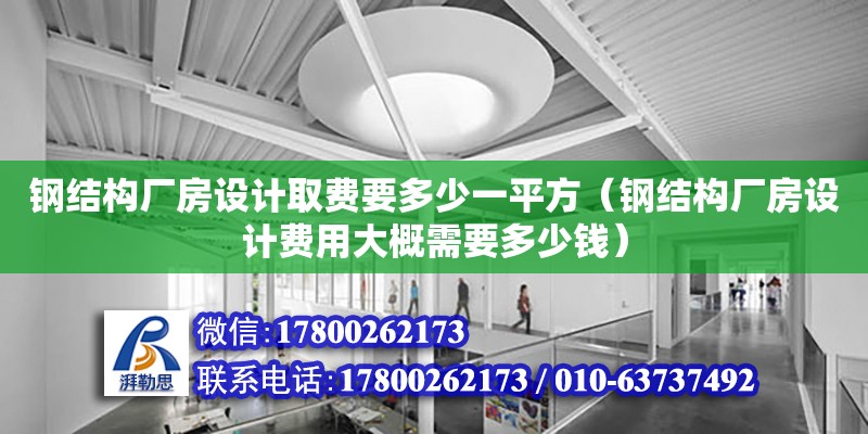 鋼結(jié)構(gòu)廠房設(shè)計取費要多少一平方（鋼結(jié)構(gòu)廠房設(shè)計費用大概需要多少錢）