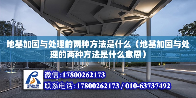 地基加固與處理的兩種方法是什么（地基加固與處理的兩種方法是什么意思） 鋼結構網架設計