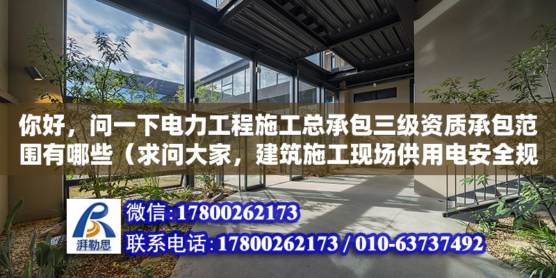 你好，問(wèn)一下電力工程施工總承包三級(jí)資質(zhì)承包范圍有哪些（求問(wèn)大家，建筑施工現(xiàn)場(chǎng)供用電安全規(guī)范有些啥要求）