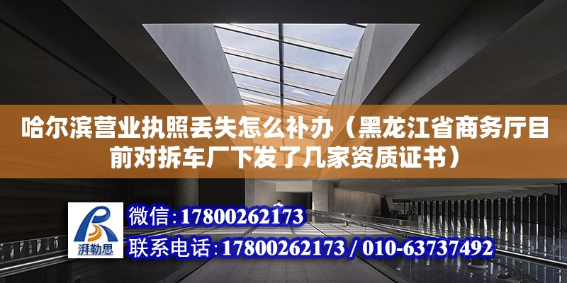 哈爾濱營業執照丟失怎么補辦（黑龍江省商務廳目前對拆車廠下發了幾家資質證書） 鋼結構網架設計