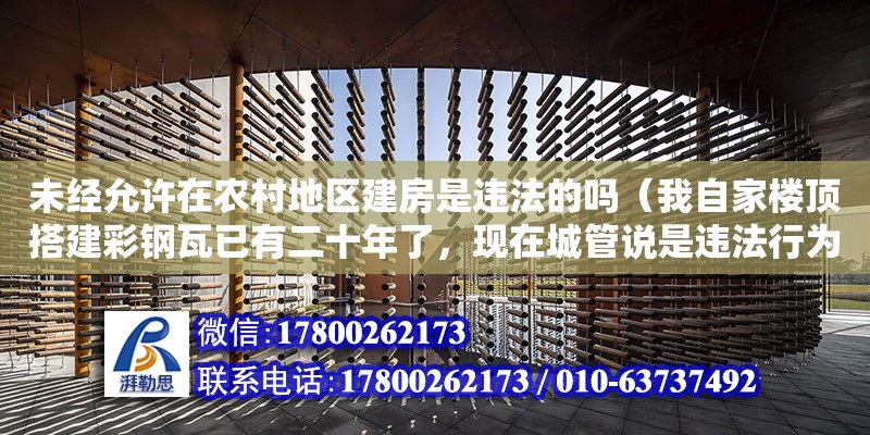 未經允許在農村地區建房是違法的嗎（我自家樓頂搭建彩鋼瓦已有二十年了，現在城管說是違法行為。） 鋼結構網架設計