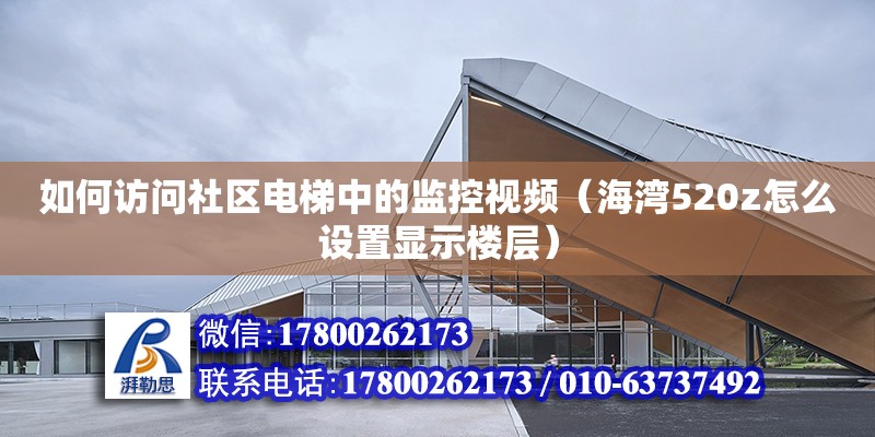 如何訪問社區電梯中的監控視頻（海灣520z怎么設置顯示樓層） 鋼結構網架設計