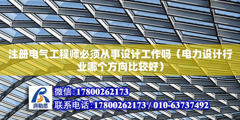 注冊電氣工程師必須從事設計工作嗎（電力設計行業(yè)哪個方向比較好）