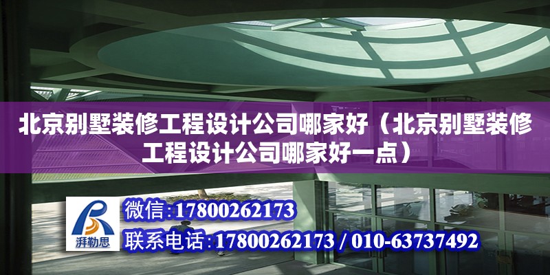 北京別墅裝修工程設計公司哪家好（北京別墅裝修工程設計公司哪家好一點）