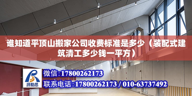 誰知道平頂山搬家公司收費標準是多少（裝配式建筑清工多少錢一平方）