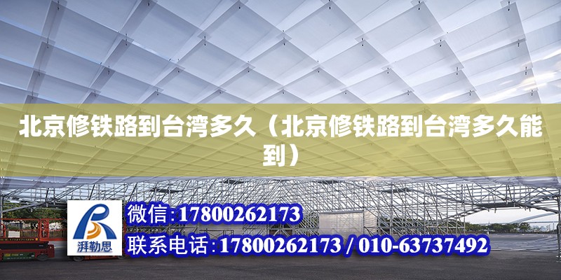 北京修鐵路到臺灣多久（北京修鐵路到臺灣多久能到） 鋼結構網架設計