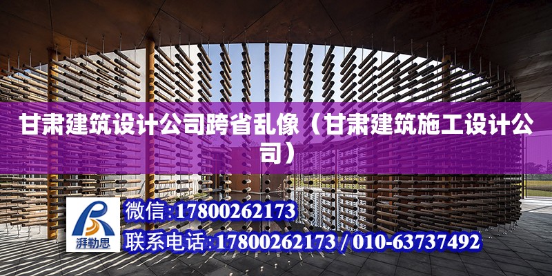 甘肅建筑設(shè)計公司跨省亂像（甘肅建筑施工設(shè)計公司）