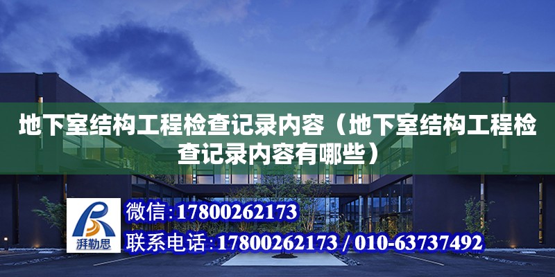 地下室結構工程檢查記錄內容（地下室結構工程檢查記錄內容有哪些）