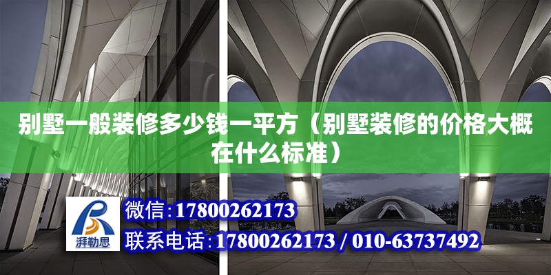 別墅一般裝修多少錢一平方（別墅裝修的價(jià)格大概在什么標(biāo)準(zhǔn)）