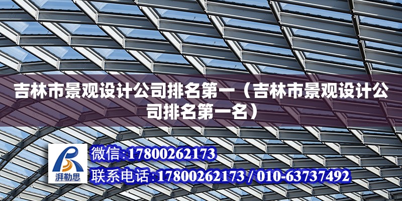 吉林市景觀設(shè)計公司排名第一（吉林市景觀設(shè)計公司排名第一名）