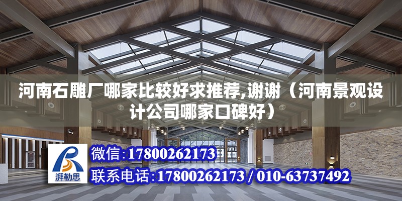 河南石雕廠哪家比較好求推薦,謝謝（河南景觀設計公司哪家口碑好）