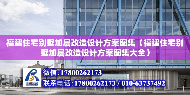 福建住宅別墅加層改造設(shè)計方案圖集（福建住宅別墅加層改造設(shè)計方案圖集大全）