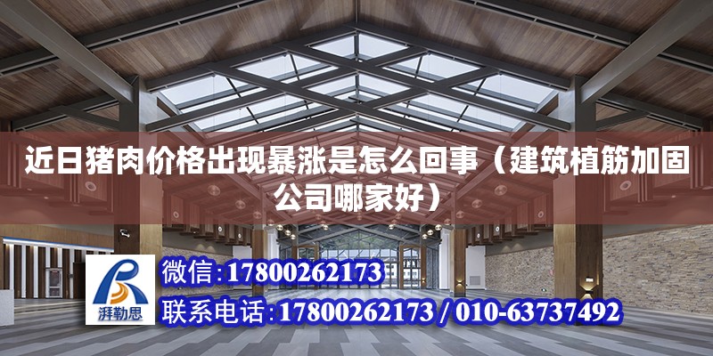 近日豬肉價格出現暴漲是怎么回事（建筑植筋加固公司哪家好）