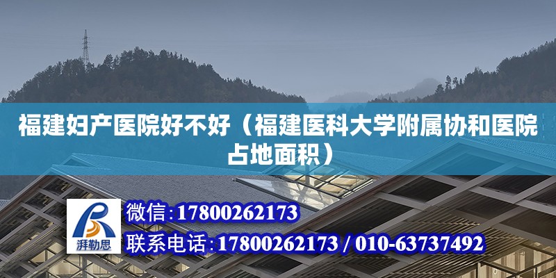 福建婦產醫院好不好（福建醫科大學附屬協和醫院占地面積） 鋼結構網架設計