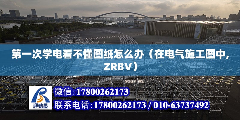 第一次學電看不懂圖紙怎么辦（在電氣施工圖中,ZRBV）