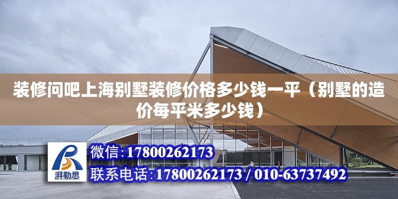 裝修問吧上海別墅裝修價格多少錢一平（別墅的造價每平米多少錢） 鋼結構網架設計