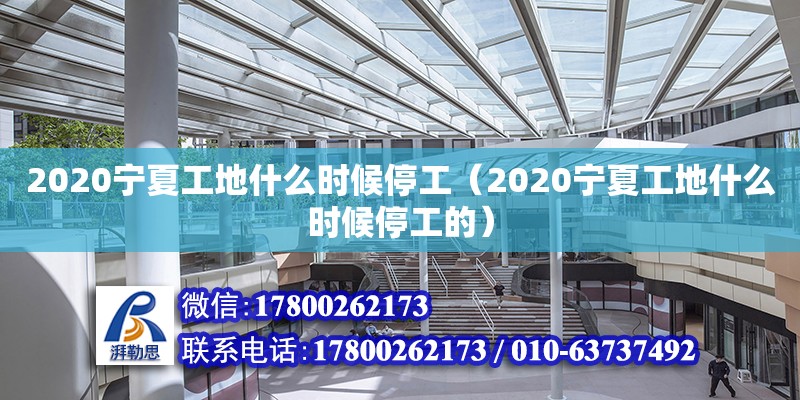 2020寧夏工地什么時候停工（2020寧夏工地什么時候停工的）