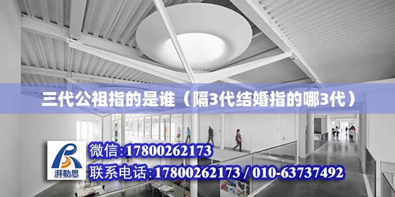 三代公祖指的是誰（隔3代結(jié)婚指的哪3代） 鋼結(jié)構(gòu)網(wǎng)架設計