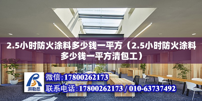 2.5小時防火涂料多少錢一平方（2.5小時防火涂料多少錢一平方清包工）