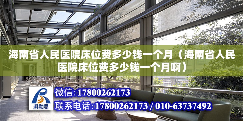 海南省人民醫院床位費多少錢一個月（海南省人民醫院床位費多少錢一個月啊）