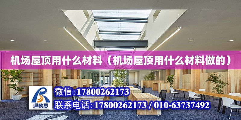 機場屋頂用什么材料（機場屋頂用什么材料做的）