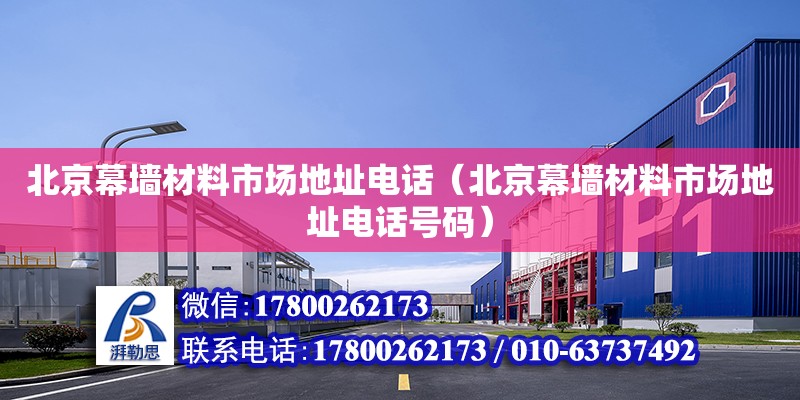 北京幕墻材料市場地址電話（北京幕墻材料市場地址電話號碼） 鋼結(jié)構(gòu)網(wǎng)架設(shè)計