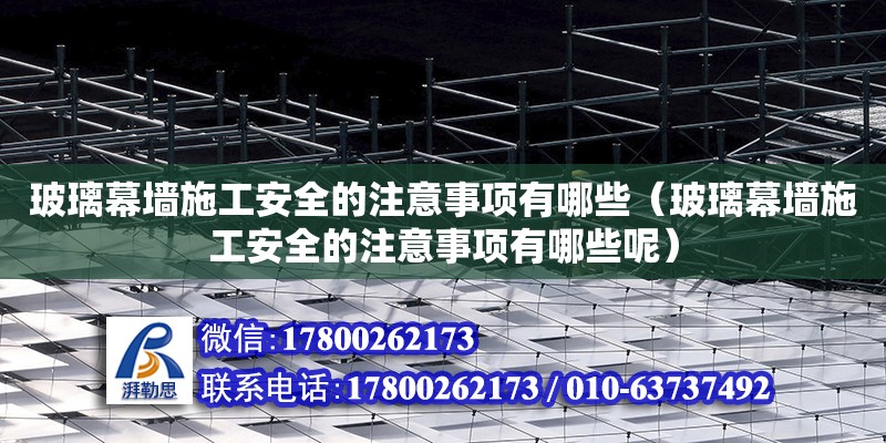 玻璃幕墻施工安全的注意事項有哪些（玻璃幕墻施工安全的注意事項有哪些呢） 北京加固設(shè)計（加固設(shè)計公司）