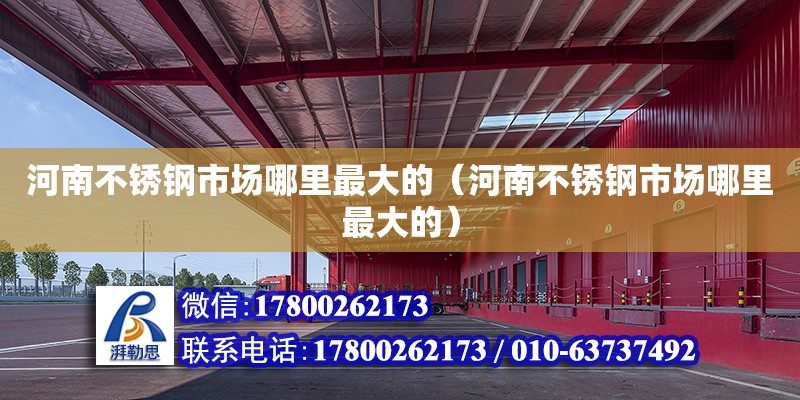 河南不銹鋼市場哪里最大的（河南不銹鋼市場哪里最大的） 鋼結(jié)構(gòu)網(wǎng)架設(shè)計