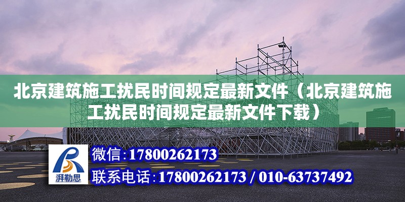 北京建筑施工擾民時間規定最新文件（北京建筑施工擾民時間規定最新文件下載）