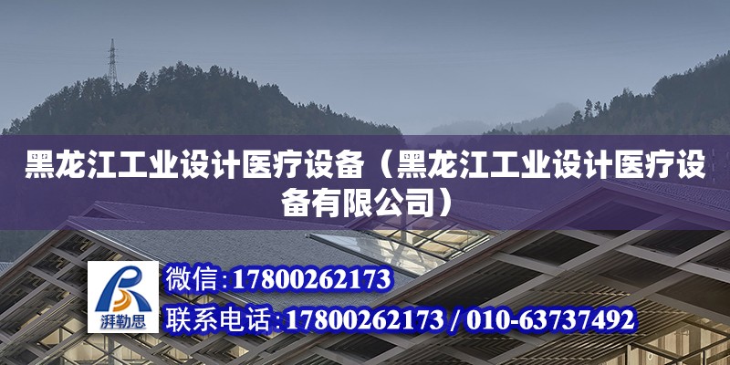 黑龍江工業設計醫療設備（黑龍江工業設計醫療設備有限公司）