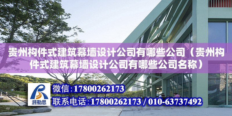 貴州構件式建筑幕墻設計公司有哪些公司（貴州構件式建筑幕墻設計公司有哪些公司名稱）