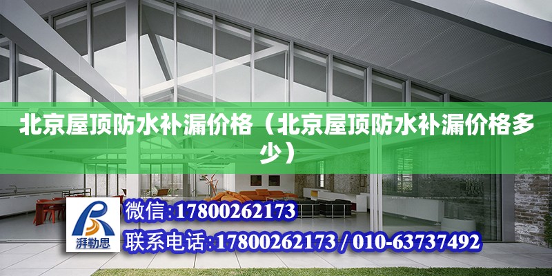 北京屋頂防水補漏價格（北京屋頂防水補漏價格多少） 鋼結構網架設計