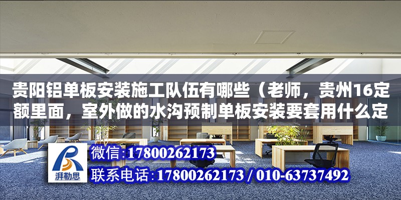 貴陽鋁單板安裝施工隊伍有哪些（老師，貴州16定額里面，室外做的水溝預制單板安裝要套用什么定額）