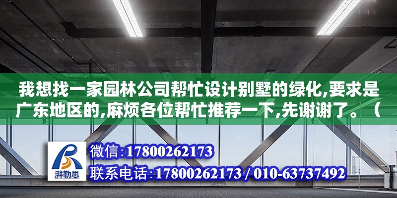 我想找一家園林公司幫忙設計別墅的綠化,要求是廣東地區的,麻煩各位幫忙推薦一下,先謝謝了。（裝修問吧廣州設計公司排名榜都有哪些公司）