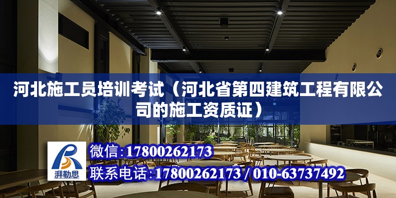 河北施工員培訓考試（河北省第四建筑工程有限公司的施工資質證）