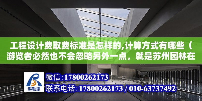 工程設計費取費標準是怎樣的,計算方式有哪些（游覽者必然也不會忽略另外一點，就是蘇州園林在每一個角落都注意圖畫美。階砌旁邊栽幾叢書帶草。墻上蔓延著爬山虎或者薔薇木香。如果開窗正對著白色墻壁，太單調了，給補上）