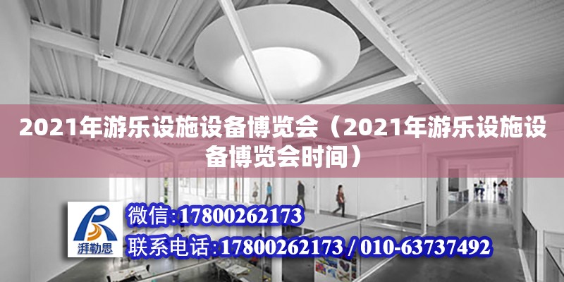 2021年游樂設施設備博覽會（2021年游樂設施設備博覽會時間）