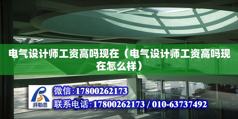 電氣設計師工資高嗎現(xiàn)在（電氣設計師工資高嗎現(xiàn)在怎么樣）