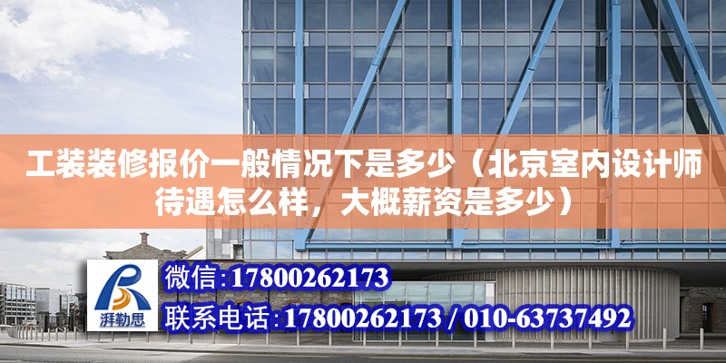 工裝裝修報價一般情況下是多少（北京室內設計師待遇怎么樣，大概薪資是多少）