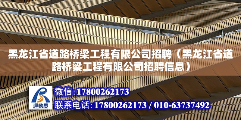 黑龍江省道路橋梁工程有限公司招聘（黑龍江省道路橋梁工程有限公司招聘信息）