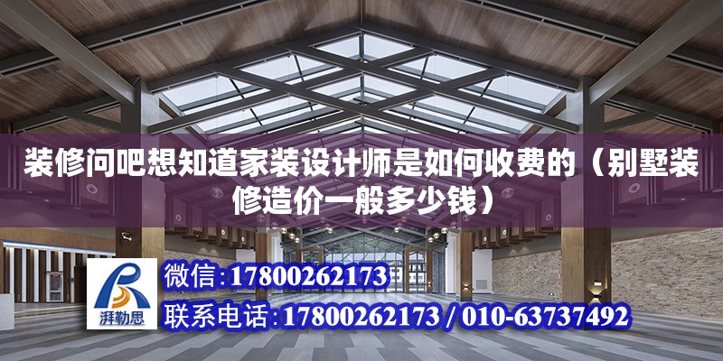 裝修問吧想知道家裝設計師是如何收費的（別墅裝修造價一般多少錢）