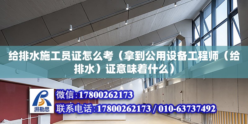 給排水施工員證怎么考（拿到公用設備工程師（給排水）證意味著什么） 鋼結構網架設計