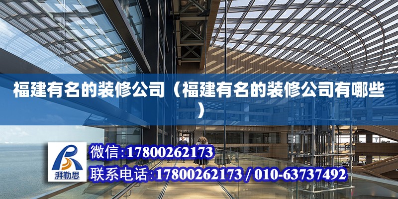 福建有名的裝修公司（福建有名的裝修公司有哪些） 北京加固設計（加固設計公司）