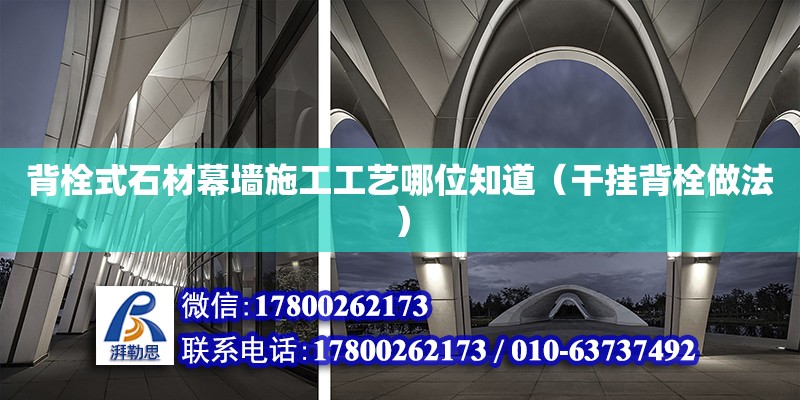 背栓式石材幕墻施工工藝哪位知道（干掛背栓做法）